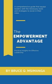The Empowerment Advantage: Practical Insights for Effective Leadership【電子書籍】[ Bruce Q. Msimanga ]
