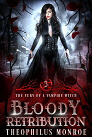 Bloody Retribution The Fury of a Vampire Witch, #3【電子書籍】[ Theophilus Monroe ]