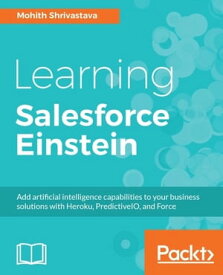 Learning Salesforce Einstein Incorporate the power of Einstein in your Salesforce application【電子書籍】[ Mohith Shrivastava ]