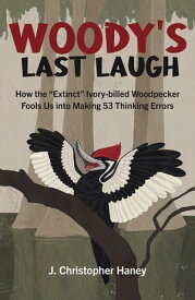 Woody’s Last Laugh How the Extinct Ivory-billed Woodpecker Fools Us into Making 53 Thinking Errors【電子書籍】[ James Christopher Haney ]