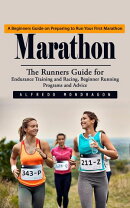 Marathon: A Beginners Guide on Preparing to Run Your First Marathon (The Runners Guide for Endurance Training and Racing, Beginner Running Programs and Advice)