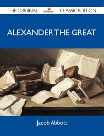Alexander the Great - The Original Classic Edition【電子書籍】[ Abbott Jacob ]