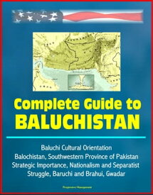Complete Guide to Baluchistan: Baluchi Cultural Orientation, Balochistan, Southwestern Province of Pakistan, Strategic Importance, Nationalism and Separatist Struggle, Baruchi and Brahui, Gwadar【電子書籍】[ Progressive Management ]