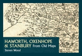 Haworth, Oxenhope & Stanbury From Old Maps 【電子書籍】[ Steven Wood ]