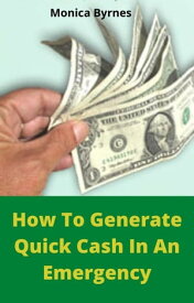 How To Generate Quick Cash In An Emergency【電子書籍】[ Leandro Silva ]