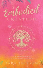 Embodied Creation The sensitive's way to consciously co-create【電子書籍】[ Tara Jackson ]