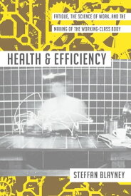 Health and Efficiency Fatigue, the Science of Work, and the Making of the Working-Class Body【電子書籍】[ Steffan Blayney ]