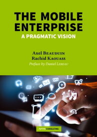 The Mobile Enterprise A pragmatic vision【電子書籍】[ Axel Beauduin ]