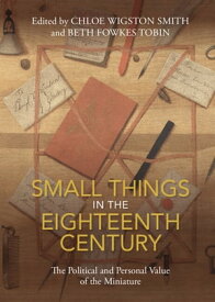 Small Things in the Eighteenth Century The Political and Personal Value of the Miniature【電子書籍】