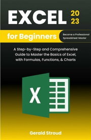 Excel for Beginners 2023 A Step-by-Step and Comprehensive Guide to Master the Basics of Excel, with Formulas, Functions, & Charts【電子書籍】[ Gerald Stroud ]