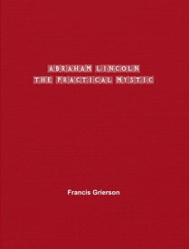 Abraham Lincoln The Practical Mystic【電子書籍】[ Francis Grierson ]
