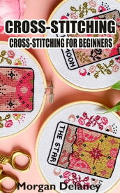 CROSS-STITCHING CROSS-STITCHING FOR BEGINNERS【電子書籍】[ Morgan Delaney ]