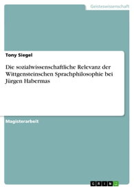 Die sozialwissenschaftliche Relevanz der Wittgensteinschen Sprachphilosophie bei J?rgen Habermas【電子書籍】[ Tony Siegel ]