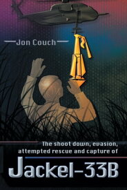 The Shoot Down, Evasion, Attempted Rescue and Capture of Jackel-33B【電子書籍】[ Jon Couch ]