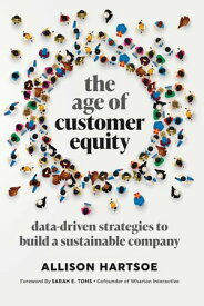 The Age of Customer Equity Data-Driven Strategies to Build a Sustainable Company【電子書籍】[ Allison Hartsoe ]