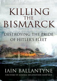 Killing the Bismarck Destroying the Pride of Hitler's Fleet【電子書籍】[ Iain Ballantyne ]
