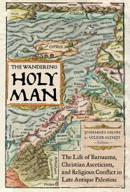 The Wandering Holy Man The Life of Barsauma, Christian Asceticism, and Religious Conflict in Late Antique Palestine【電子書籍】