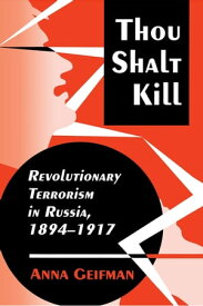 Thou Shalt Kill Revolutionary Terrorism in Russia, 1894-1917【電子書籍】[ Anna Geifman ]