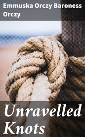 Unravelled Knots【電子書籍】[ Emmuska Orczy Baroness Orczy ]