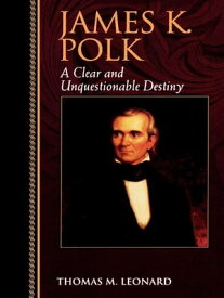 James K. Polk A Clear and Unquestionable Destiny【電子書籍】[ Thomas M. Leonard ]