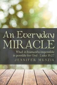 An Everyday Miracle What Is Humanly Impossible Is Possible for GodーLuke 18:27【電子書籍】[ Jennifer Muszik ]