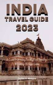 INDIA TRAVEL GUIDE 2023 A Guide to Unveiling the Mystical Tapestry, A Journey Through India【電子書籍】[ Carlos A. Masone ]