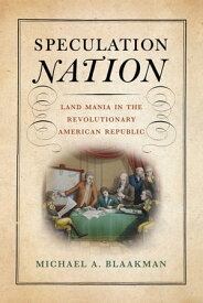 Speculation Nation Land Mania in the Revolutionary American Republic【電子書籍】[ Michael A. Blaakman ]