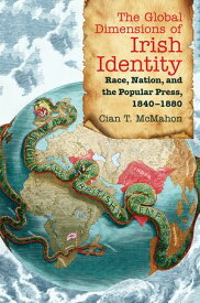 The Global Dimensions of Irish Identity Race, Nation, and the Popular Press, 1840-1880【電子書籍】[ Cian T. McMahon ]