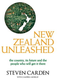 New Zealand Unleashed The Country, Its Future and the People Who Will Get It There【電子書籍】[ C Murray ]