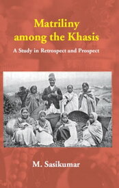 Matriliny among the Khasis A Study in Retrospect and Prospect【電子書籍】[ M. Sasikumar ]