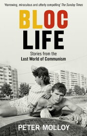 Bloc Life Stories from the Lost World of Communism【電子書籍】[ Peter Molloy ]