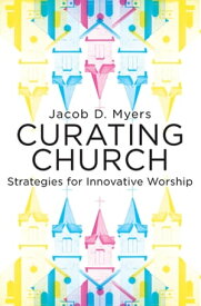 Curating Church Strategies for Innovative Worship【電子書籍】[ Jacob Daniel Myers ]