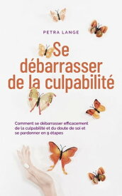 Se d?barrasser de la culpabilit? Comment se d?barrasser efficacement de la culpabilit? et du doute de soi et se pardonner en 9 ?tapes【電子書籍】[ Petra Lange ]