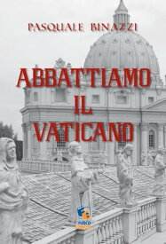 Abbattiamo il Vaticano: Opuscolo anarchico anticlericale【電子書籍】[ Pasquale Binazzi ]