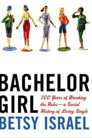 Bachelor Girl 100 Years of Breaking the RulesーA Social History of Living Single【電子書籍】[ Betsy Israel ]