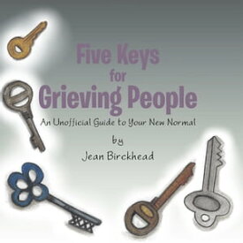Five Keys for Grieving People An Unofficial Guide to Your New Normal【電子書籍】[ Jean Birckhead ]