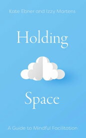 Holding Space A Guide to Mindful Facilitation【電子書籍】[ Kate Ebner ]