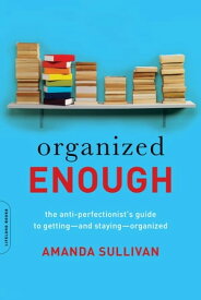 Organized Enough The Anti-Perfectionist's Guide to Getting -- and Staying -- Organized【電子書籍】[ Amanda Sullivan ]