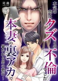 本気の恋はクズとの不倫でした ～本妻の裏アカで暴かれる男の悪行～（15）【電子書籍】[ 司萌 ]