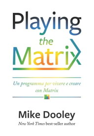 Playing the Matrix Un programma per vivere con decisione e creare consapevolmente【電子書籍】[ Mike Dooley ]
