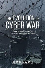 The Evolution of Cyber War International Norms for Emerging-Technology Weapons【電子書籍】[ Brian M. Mazanec ]