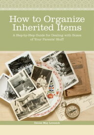 How to Organize Inherited Items A Step-by-Step Guide for Dealing with Boxes of Your Parents' Stuff【電子書籍】[ Denise May Levenick ]