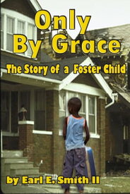 Only By Grace: The Story of a Foster Child【電子書籍】[ Earl E. Smith II II ]