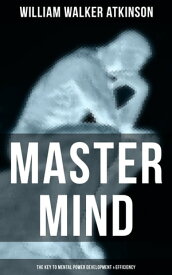 Master Mind (The Key to Mental Power Development & Efficiency) The Principles of Psychology: Secrets of the Mind Discipline【電子書籍】[ William Walker Atkinson ]