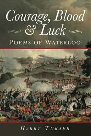Courage, Blood & Luck Poems of Waterloo【電子書籍】[ Harry Turner ]