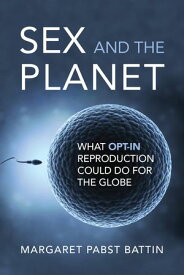 Sex and the Planet What Opt-In Reproduction Could Do for the Globe【電子書籍】[ Margaret Pabst Battin ]