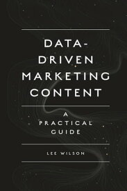 Data-Driven Marketing Content A Practical Guide【電子書籍】[ Lee Wilson ]