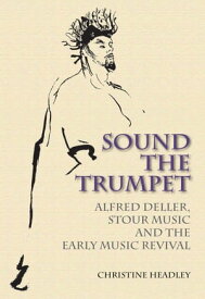 Sound the Trumpet Alfred Deller, Stour Music and the Early Music Revival【電子書籍】[ Christine Headley ]