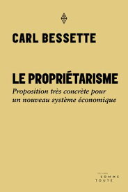 Le propri?tarisme Proposition tr?s concr?te pour un nouveau syst?me ?conomique【電子書籍】[ Carl Bessette ]