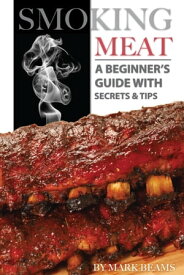 Smoking Meat: A Beginner’s Guide with Secrets & Tips【電子書籍】[ Mark Beams ]